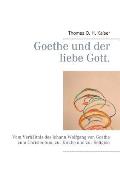 Goethe und der liebe Gott.: Vom Verh?ltnis des Johann Wolfgang von Goethe zum Christentum, zur Kirche und zur Religion