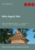 Metz August 1870: Milit?rgeschichtlicher Reisef?hrer zu den Schlachtfeldern des Deutsch-Franz?sischen Krieges 1870 bei Metz