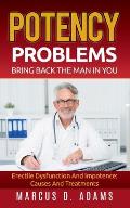 Potency Problems: Bring Back The Man In You: Erectile Dysfunction And Impotence: Causes And Treatments