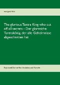 The glorious Tantra King who cut off all secrets - Der glorreiche Tantrak?nig, der alle Geheimnisse abgeschnitten hat: English an German Text, Vocabul