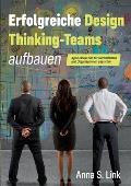 Erfolgreiche Design Thinking-Teams aufbauen: Agile Innovation f?r Unternehmen und Organisationen gestalten