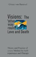 Visions: The 'other way round' of Love and Death: Theory and Practice of a new Method for Self-Experience and Therapy