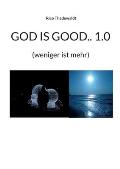 God Is Good.. 1.0: (weniger ist mehr)