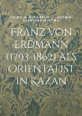 Franz von Erdmann (1793-1862) als Orientalist in Kazan: Im Spiegel seiner Briefe an Christian Martin Fr?hn, 1818-1820