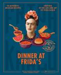 Dinner at Frida's: 90 Authentic Mexican Recipes Inspired by the Life and Art of Frida Kahlo