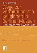 Wege Zur Vermittlung Von Religionen in Berliner Museen: Black Kaaba Meets White Cube