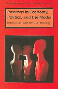 Passions in Economy Politics & the Media In Discussion with Christian Theology Contributions to Mimetic Theory Volume 17