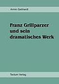 Franz Grillparzer und sein dramatisches Werk