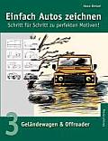 Einfach Autos zeichnen - Schritt f?r Schritt zu perfekten Motiven!: Band 3: Gel?ndewagen & Offroader