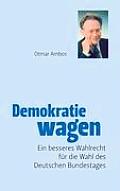Demokratie wagen: Ein neues Wahlrecht des B?rgers f?r die Wahl des Deutschen Bundestages oder Ende der Posten-Kungelei