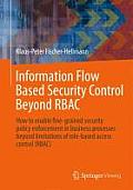 Information Flow Based Security Control Beyond Rbac: How to Enable Fine-Grained Security Policy Enforcement in Business Processes Beyond Limitations o