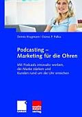 Podcasting - Marketing F?r Die Ohren: Mit Podcasts Innovativ Werben, Die Marke St?rken Und Kunden Rund Um Die Uhr Erreichen