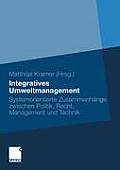 Integratives Umweltmanagement: Systemorientierte Zusammenh?nge Zwischen Politik, Recht, Management Und Technik