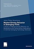 Market-Driving Behavior in Emerging Firms: A Study on Market-Driving Behavior, Its Moderators and Performance Implications in German Emerging Technolo
