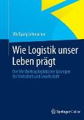 Wie Logistik Unser Leben Pr?gt: Der Wertbeitrag Logistischer L?sungen F?r Wirtschaft Und Gesellschaft