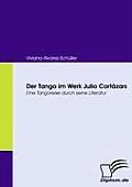 Der Tango im Werk Julio Cort?zars: Eine Tangoreise durch seine Literatur