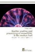 Sputter Coating and Processing of Monolithic U-Mo Nuclear Fuel