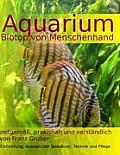 Aquarium-Biotop von Menschenhand: zeitgem??, praxisnah und verst?ndlich