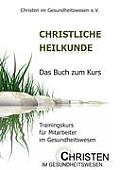 Christliche Heilkunde: Das Buch zum Kurs. Trainingskurs f?r Mitarbeiter im Gesundheitswesen