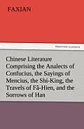 Chinese Literature Comprising the Analects of Confucius, the Sayings of Mencius, the Shi-King, the Travels of Fa-Hien, and the Sorrows of Han