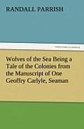 Wolves of the Sea Being a Tale of the Colonies from the Manuscript of One Geoffry Carlyle, Seaman