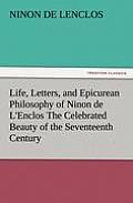Life, Letters, and Epicurean Philosophy of Ninon de L'Enclos the Celebrated Beauty of the Seventeenth Century