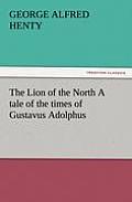 The Lion of the North A tale of the times of Gustavus Adolphus
