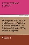 Shakespeare: His Life, Art, and Characters - With an Historical Sketch of the Origin and Growth of the Drama in England