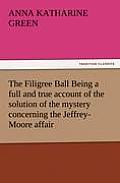 The Filigree Ball Being a full and true account of the solution of the mystery concerning the Jeffrey-Moore affair