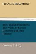The Faithful Shepherdess the Works of Francis Beaumont and John Fletcher