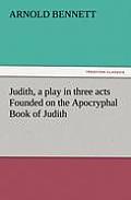 Judith, a Play in Three Acts Founded on the Apocryphal Book of Judith