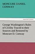 George Washington's Rules of Civility Traced to Their Sources and Restored by Moncure D. Conway