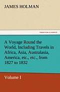 A Voyage Round the World, Including Travels in Africa, Asia, Australasia, America, Etc., Etc., from 1827 to 1832