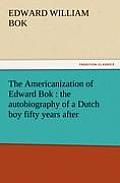 The Americanization of Edward BOK: The Autobiography of a Dutch Boy Fifty Years After