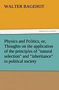 Physics and Politics, Or, Thoughts on the Application of the Principles of Natural Selection and Inheritance to Political Society