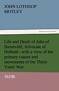 Life and Death of John of Barneveld, Advocate of Holland: With a View of the Primary Causes and Movements of the Thirty Years' War, 1610b