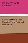 A Book of Operas Their Histories, Their Plots, and Their Music
