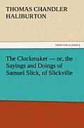 The Clockmaker - Or, the Sayings and Doings of Samuel Slick, of Slickville