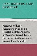 Memoirs of Lady Fanshawe, Wife of Sir Richard Fanshawe, Bart., Ambassador from Charles the Second to the Courts of Portugal and Madrid.
