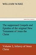 The Suppressed Gospels and Epistles of the Original New Testament of Jesus the Christ, Volume 3, Infancy of Jesus Christ