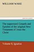 The Suppressed Gospels and Epistles of the Original New Testament of Jesus the Christ, Volume 8, Ignatius