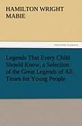 Legends That Every Child Should Know, a Selection of the Great Legends of All Times for Young People