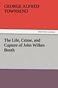 The Life, Crime, and Capture of John Wilkes Booth