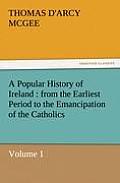 A Popular History of Ireland: From the Earliest Period to the Emancipation of the Catholics - Volume 1