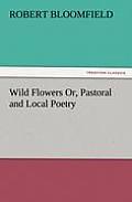 Wild Flowers Or, Pastoral and Local Poetry
