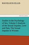 Studies in the Psychology of Sex, Volume 3 Analysis of the Sexual Impulse, Love and Pain, the Sexual Impulse in Women