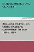 Bog-Myrtle and Peat Tales Chiefly of Galloway Gathered from the Years 1889 to 1895