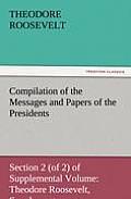 Compilation of the Messages and Papers of the Presidents Section 2 (of 2) of Supplemental Volume: Theodore Roosevelt, Supplement