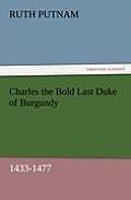 Charles the Bold Last Duke of Burgundy, 1433-1477