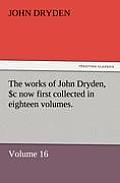 The Works of John Dryden, Now First Collected in Eighteen Volumes. Volume 16